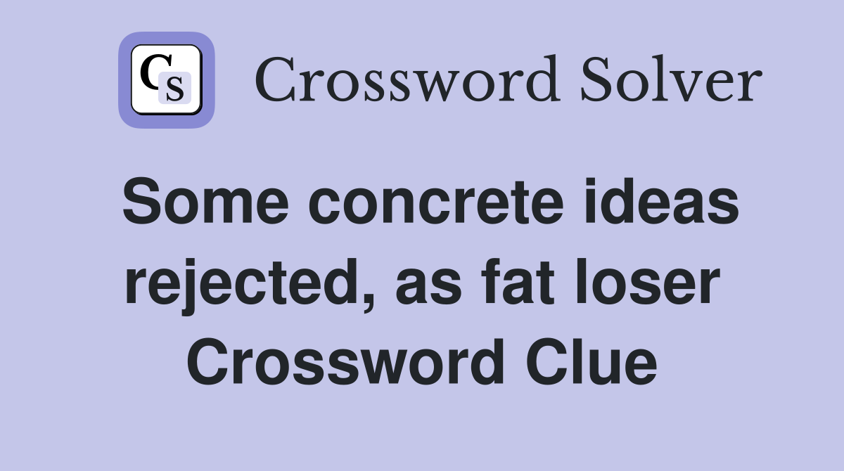 Some concrete ideas rejected, as fat loser Crossword Clue Answers